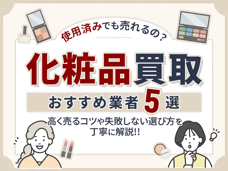 化粧品買取おすすめ業者5選！使用済みもOKな人気サービスを紹介　　